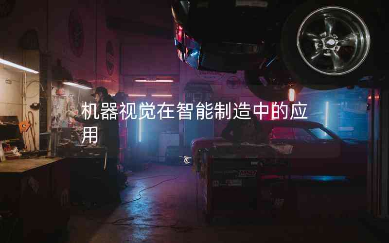 機器視覺在智能制造中的應(yīng)用 機器視覺在智能制造中的應(yīng)用