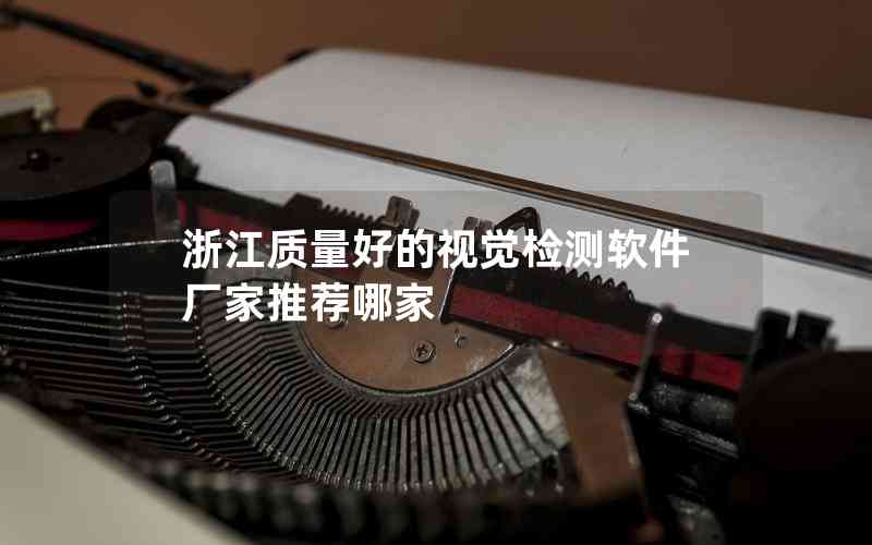 浙江質(zhì)量好的視覺檢測軟件廠家推薦哪家 浙江質(zhì)量好的視覺檢測軟件廠家推薦哪家