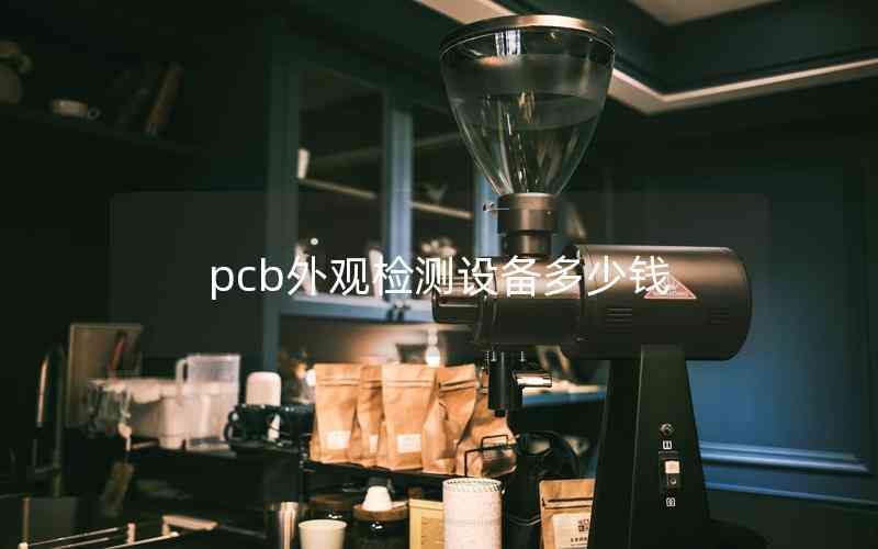 pcb外觀檢測(cè)設(shè)備多少錢 pcb外觀檢測(cè)設(shè)備多少錢