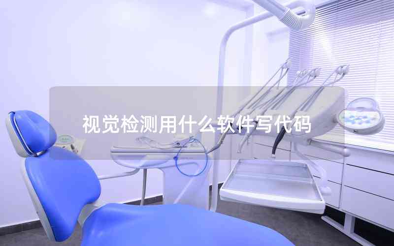 視覺檢測用什么軟件寫代碼 視覺檢測用什么軟件寫代碼