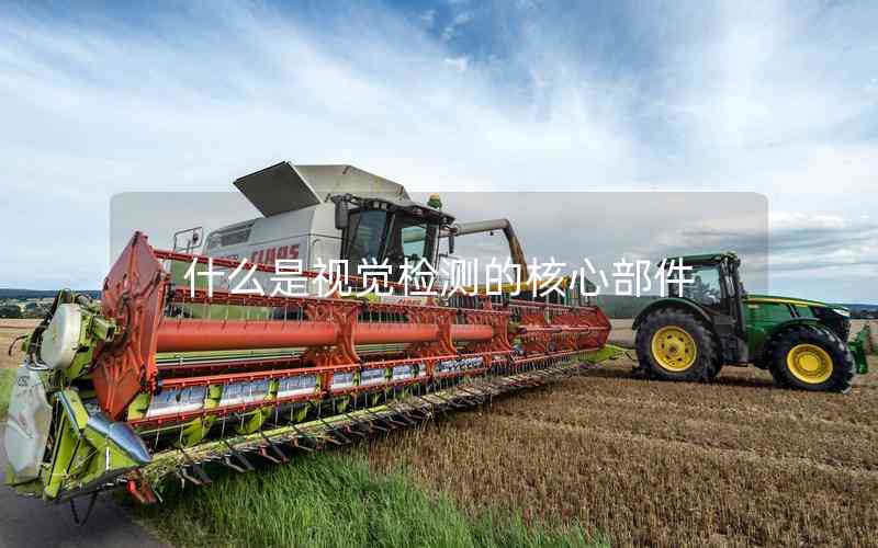 什么是視覺檢測的核心部件 什么是視覺檢測的核心部件