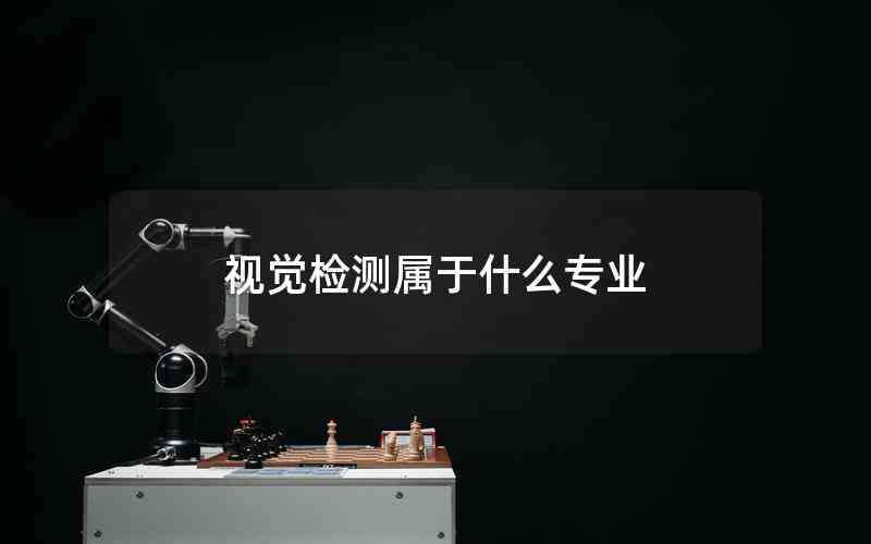 視覺檢測(cè)屬于什么專業(yè) 視覺檢測(cè)屬于什么專業(yè)