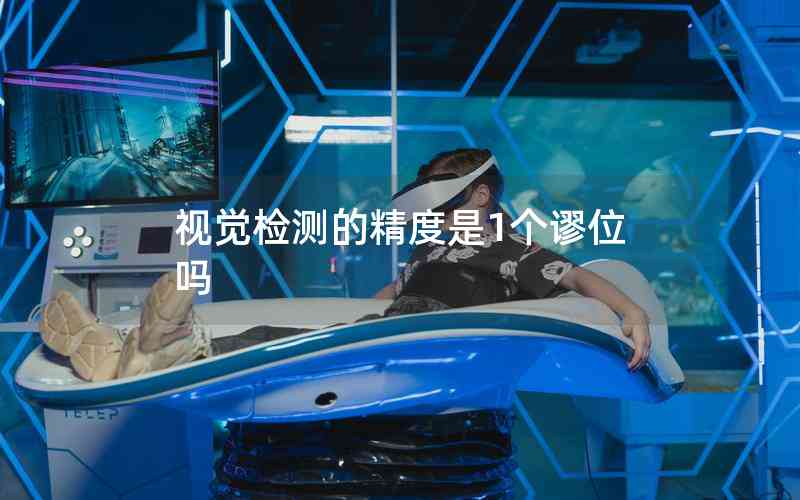 視覺檢測的精度是1個謬位嗎 視覺檢測的精度是1個謬位嗎