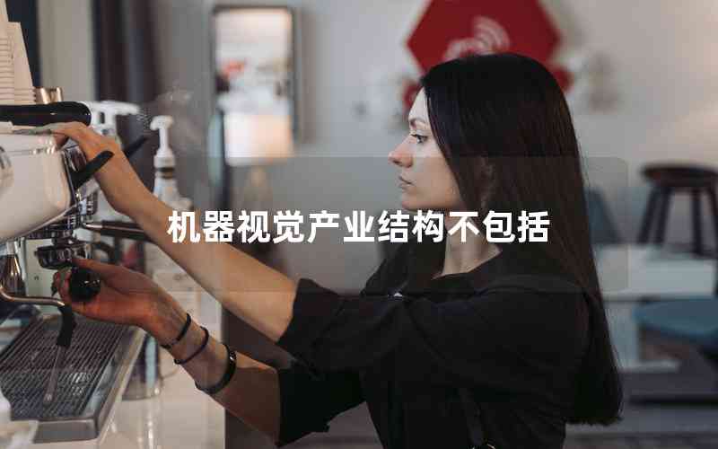 機(jī)器視覺產(chǎn)業(yè)結(jié)構(gòu)不包括 機(jī)器視覺產(chǎn)業(yè)結(jié)構(gòu)不包括