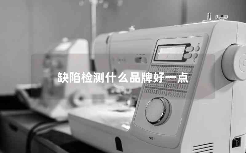 缺陷檢測(cè)什么品牌好一點(diǎn) 缺陷檢測(cè)什么品牌好一點(diǎn)
