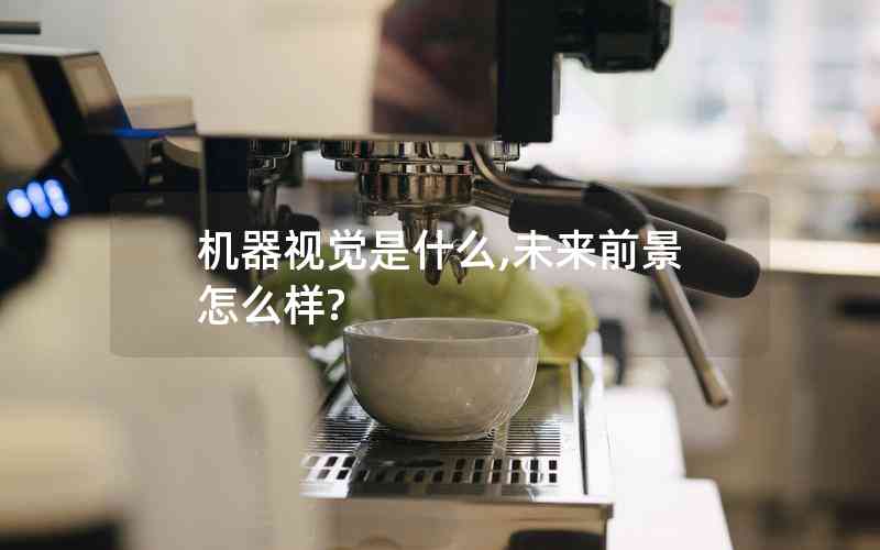 機器視覺是什么,未來前景怎么樣? 機器視覺是什么,未來前景怎么樣?