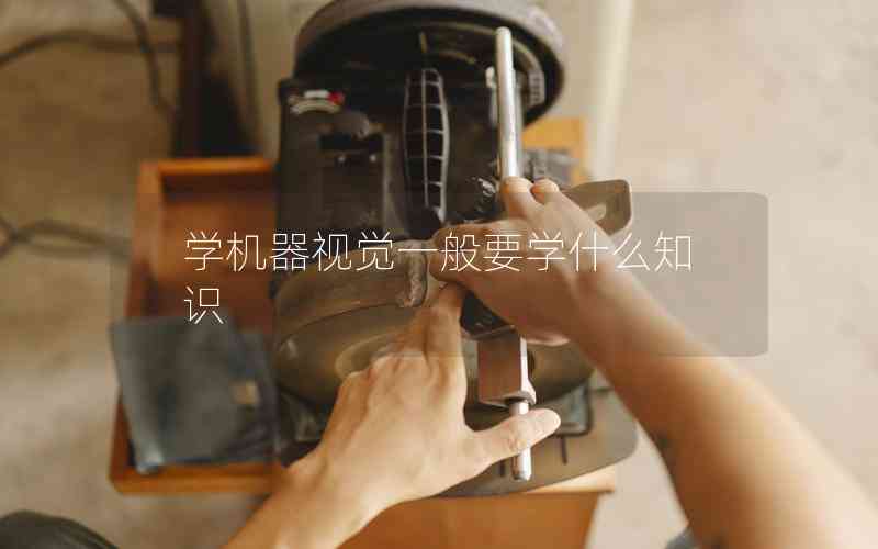 學(xué)機(jī)器視覺(jué)一般要學(xué)什么知識(shí) 學(xué)機(jī)器視覺(jué)一般要學(xué)什么知識(shí)