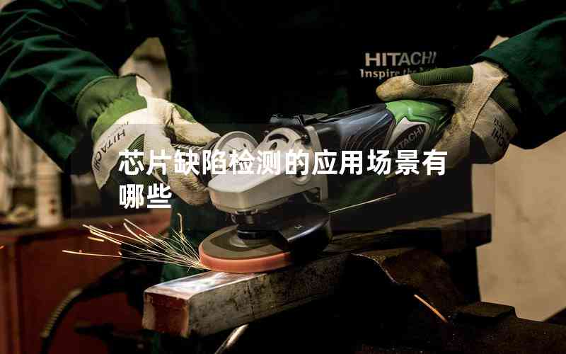 芯片缺陷檢測(cè)的應(yīng)用場(chǎng)景有哪些 芯片缺陷檢測(cè)的應(yīng)用場(chǎng)景有哪些