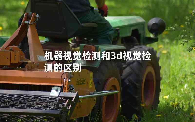 機(jī)器視覺檢測和3d視覺檢測的區(qū)別 機(jī)器視覺檢測和3d視覺檢測的區(qū)別