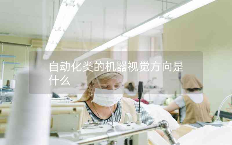 自動化類的機(jī)器視覺方向是什么 自動化類的機(jī)器視覺方向是什么