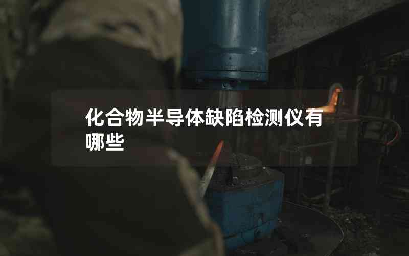 化合物半導體缺陷檢測儀有哪些 化合物半導體缺陷檢測儀有哪些