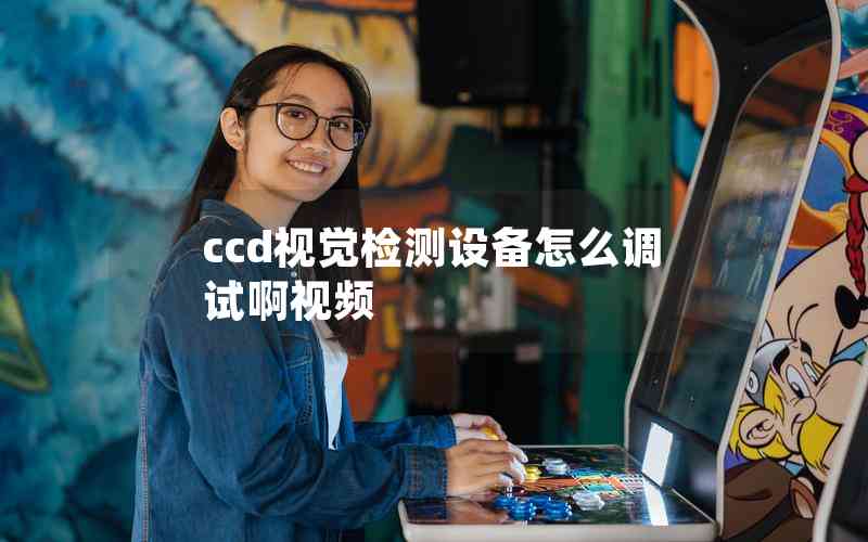 ccd視覺檢測(cè)設(shè)備怎么調(diào)試啊視頻 ccd視覺檢測(cè)設(shè)備怎么調(diào)試啊視頻