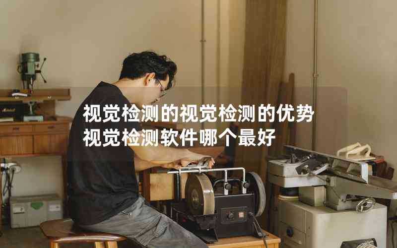視覺檢測的視覺檢測的優(yōu)勢視覺檢測軟件哪個最好 視覺檢測的視覺檢測的優(yōu)勢視覺檢測軟件哪個最好