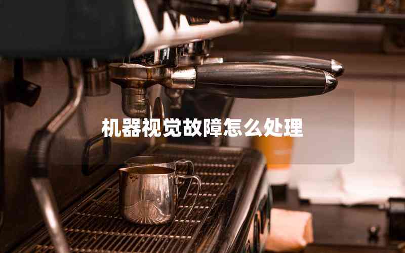 機(jī)器視覺故障怎么處理 機(jī)器視覺故障怎么處理
