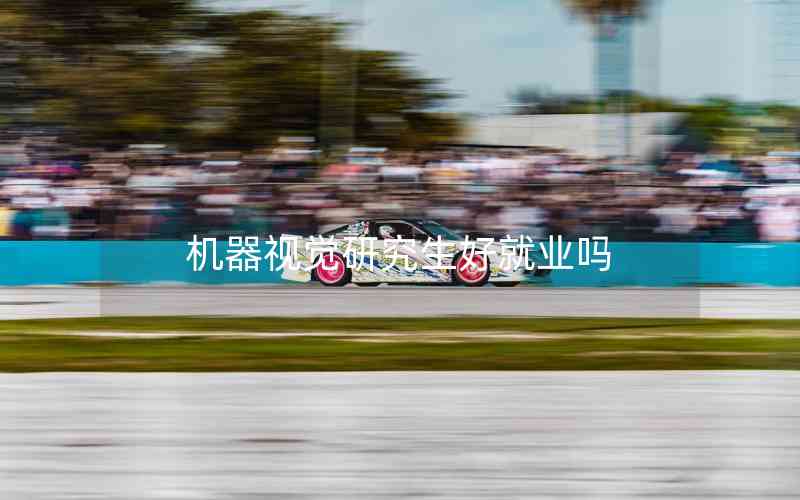 機(jī)器視覺(jué)研究生好就業(yè)嗎 機(jī)器視覺(jué)研究生好就業(yè)嗎