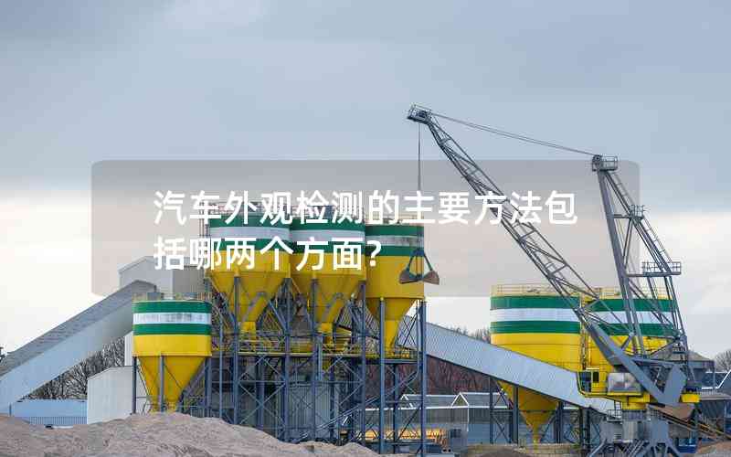 汽車外觀檢測的主要方法包括哪兩個方面? 汽車外觀檢測的主要方法包括哪兩個方面?