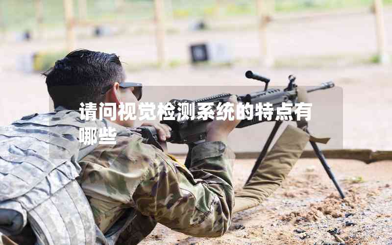 請(qǐng)問(wèn)視覺(jué)檢測(cè)系統(tǒng)的特點(diǎn)有哪些 請(qǐng)問(wèn)視覺(jué)檢測(cè)系統(tǒng)的特點(diǎn)有哪些