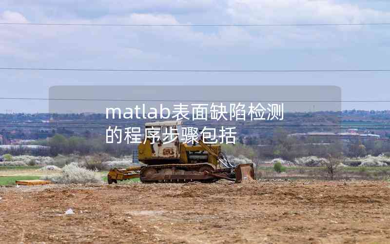 matlab表面缺陷檢測(cè)的程序步驟包括 matlab表面缺陷檢測(cè)的程序步驟包括