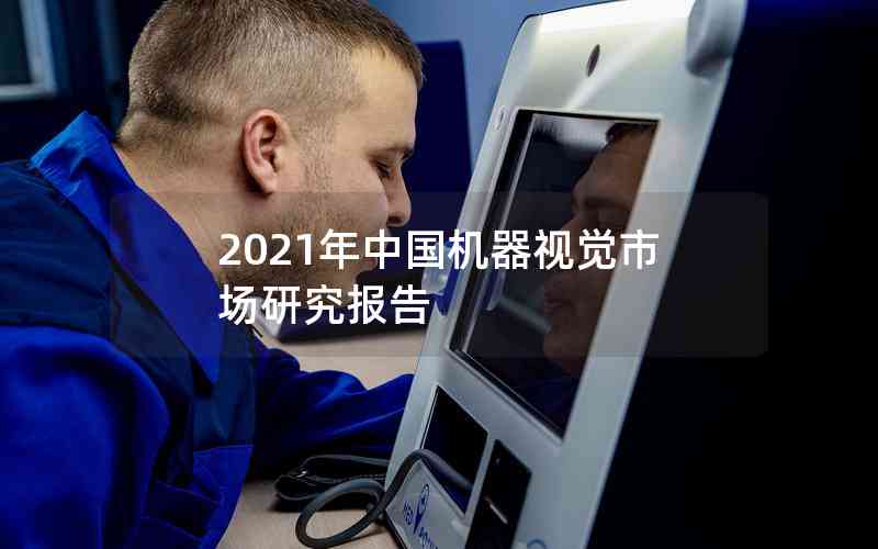 2021年中國(guó)機(jī)器視覺市場(chǎng)研究報(bào)告 2021年中國(guó)機(jī)器視覺市場(chǎng)研究報(bào)告