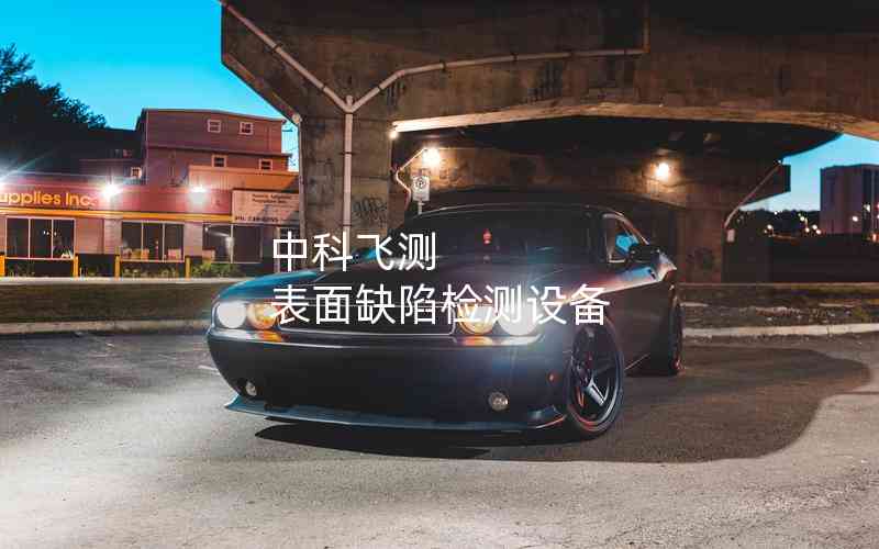 中科飛測 表面缺陷檢測設(shè)備 中科飛測 表面缺陷檢測設(shè)備