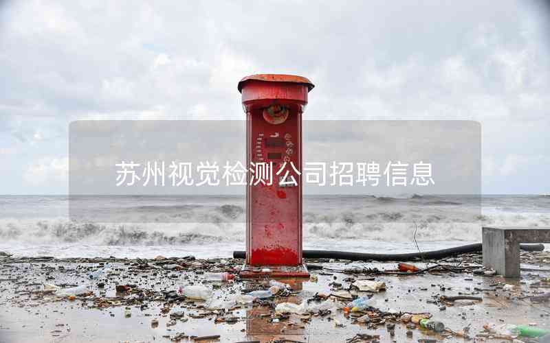 蘇州視覺檢測(cè)公司招聘信息 蘇州視覺檢測(cè)公司招聘信息