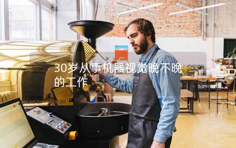 30歲從事機器視覺晚不晚的工作 30歲從事機器視覺晚不晚的工作