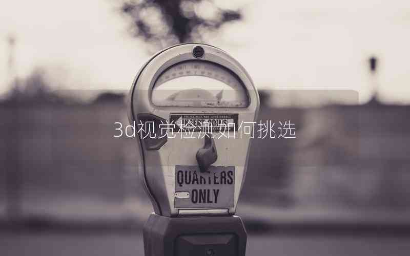 3d視覺檢測如何挑選 3d視覺檢測如何挑選