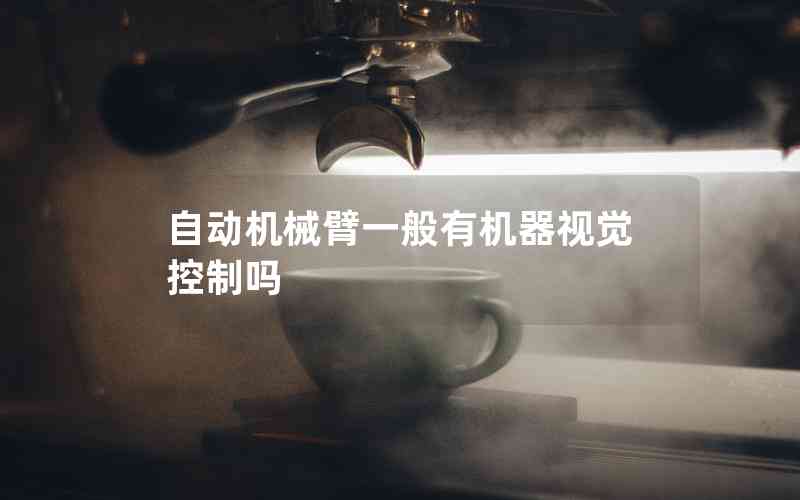 自動機械臂一般有機器視覺控制嗎 自動機械臂一般有機器視覺控制嗎