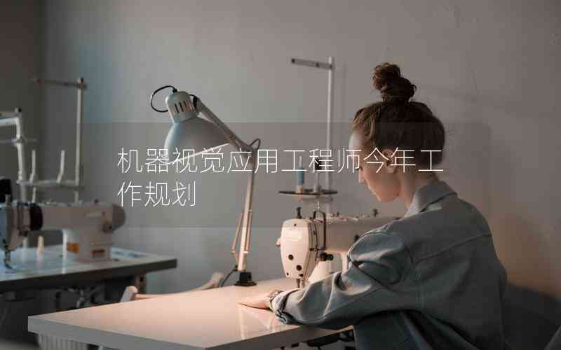 機(jī)器視覺(jué)應(yīng)用工程師今年工作規(guī)劃 機(jī)器視覺(jué)應(yīng)用工程師今年工作規(guī)劃