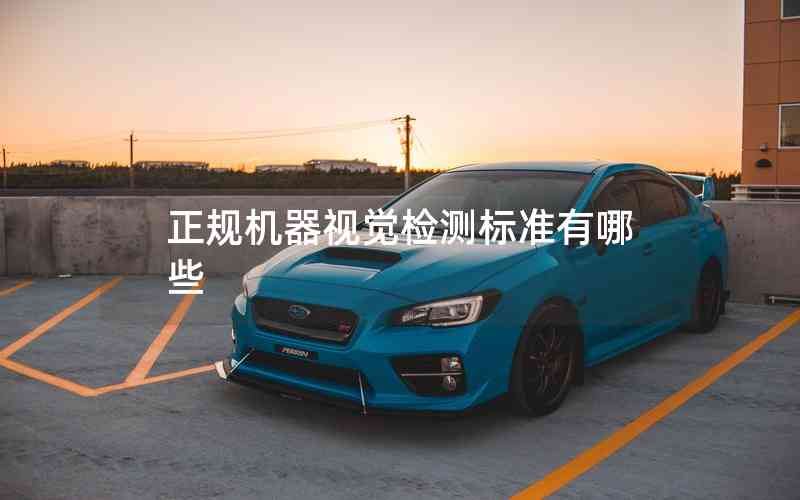 正規(guī)機(jī)器視覺檢測標(biāo)準(zhǔn)有哪些 正規(guī)機(jī)器視覺檢測標(biāo)準(zhǔn)有哪些