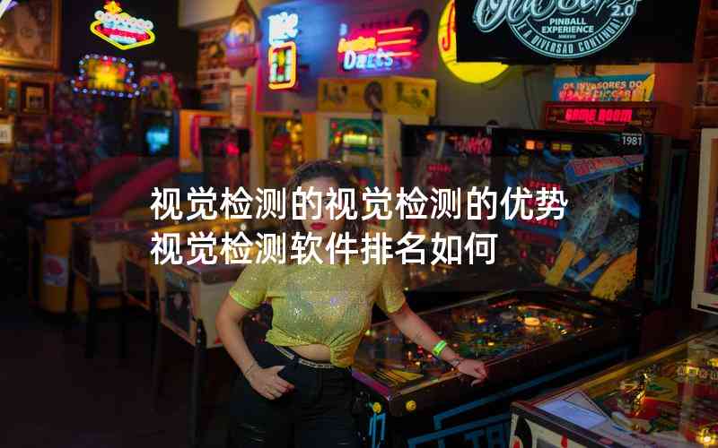 視覺檢測的視覺檢測的優(yōu)勢視覺檢測軟件排名如何 視覺檢測的視覺檢測的優(yōu)勢視覺檢測軟件排名如何