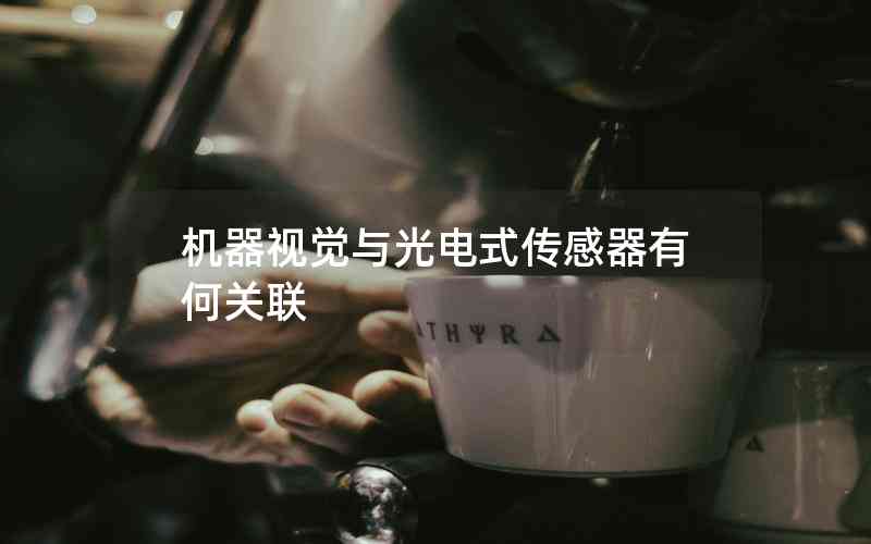 機(jī)器視覺與光電式傳感器有何關(guān)聯(lián) 機(jī)器視覺與光電式傳感器有何關(guān)聯(lián)