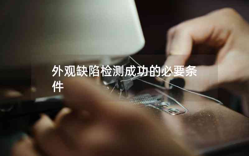 外觀缺陷檢測成功的必要條件 外觀缺陷檢測成功的必要條件
