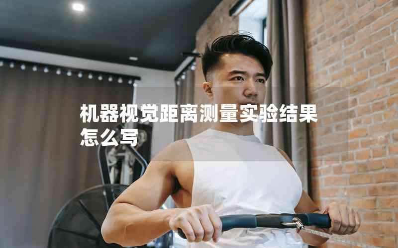 機器視覺距離測量實驗結(jié)果怎么寫 機器視覺距離測量實驗結(jié)果怎么寫