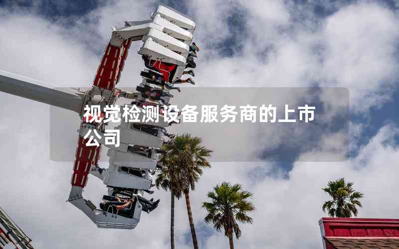 視覺(jué)檢測(cè)設(shè)備服務(wù)商的上市公司 視覺(jué)檢測(cè)設(shè)備服務(wù)商的上市公司