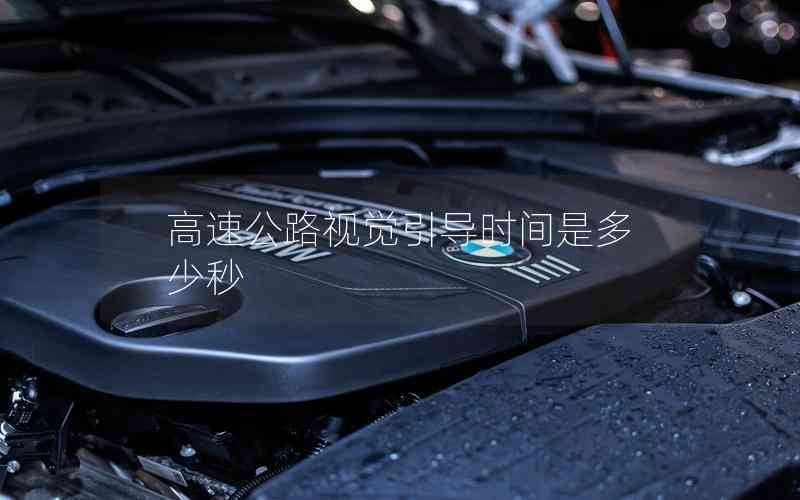 高速公路視覺引導(dǎo)時間是多少秒 高速公路視覺引導(dǎo)時間是多少秒