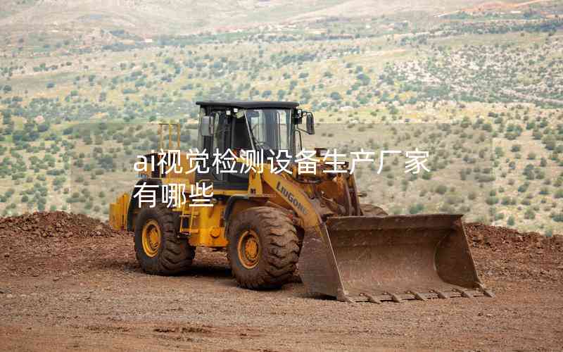 ai視覺檢測設(shè)備生產(chǎn)廠家有哪些 ai視覺檢測設(shè)備生產(chǎn)廠家有哪些