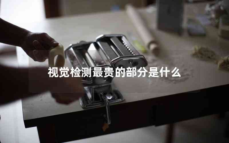 視覺檢測最貴的部分是什么 視覺檢測最貴的部分是什么