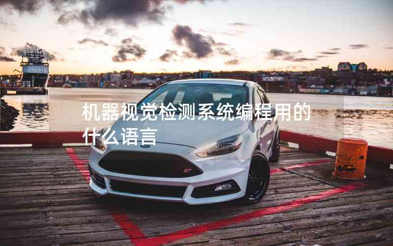 機器視覺檢測系統(tǒng)編程用的什么語言 機器視覺檢測系統(tǒng)編程用的什么語言