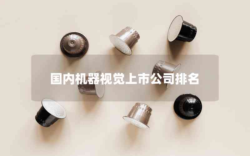 國內(nèi)機(jī)器視覺上市公司排名 國內(nèi)機(jī)器視覺上市公司排名