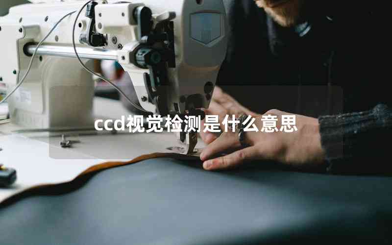 ccd視覺(jué)檢測(cè)是什么意思 ccd視覺(jué)檢測(cè)是什么意思