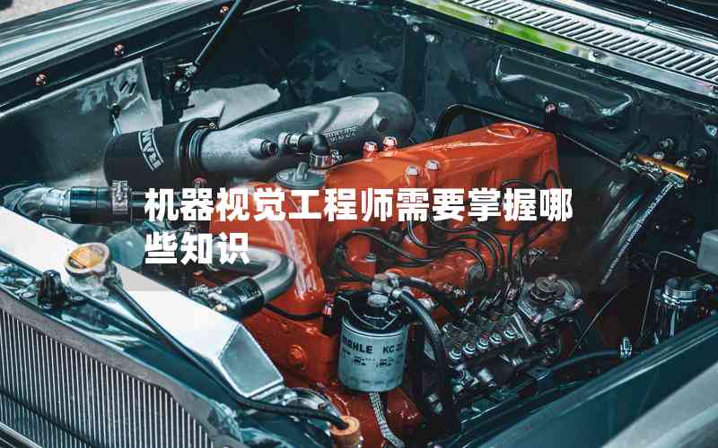 機(jī)器視覺(jué)工程師需要掌握哪些知識(shí) 機(jī)器視覺(jué)工程師需要掌握哪些知識(shí)
