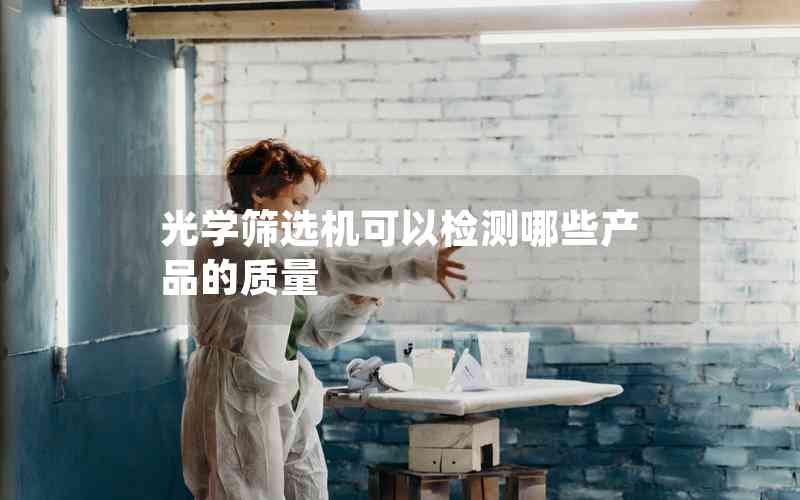 光學篩選機可以檢測哪些產(chǎn)品的質(zhì)量 光學篩選機可以檢測哪些產(chǎn)品的質(zhì)量