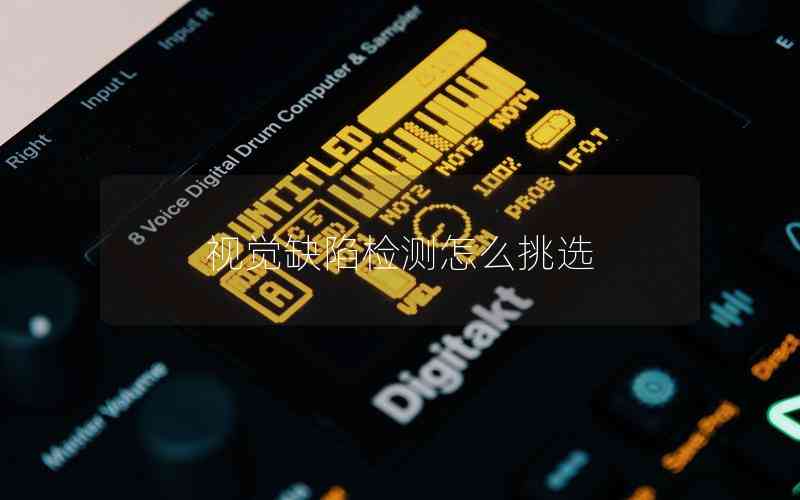 視覺缺陷檢測(cè)怎么挑選 視覺缺陷檢測(cè)怎么挑選