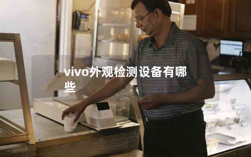 vivo外觀檢測設備有哪些 vivo外觀檢測設備有哪些