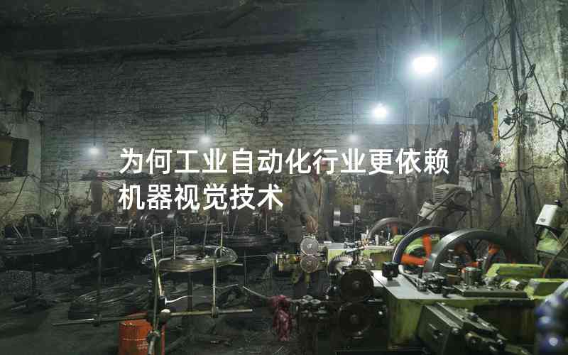 為何工業(yè)自動化行業(yè)更依賴機器視覺技術(shù) 為何工業(yè)自動化行業(yè)更依賴機器視覺技術(shù)