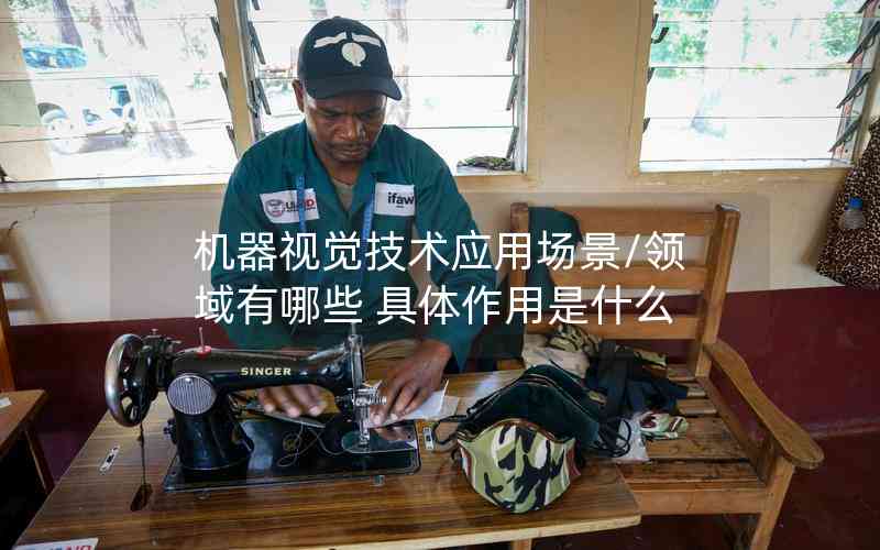 機器視覺技術(shù)應(yīng)用場景/領(lǐng)域有哪些 具體作用是什么 機器視覺技術(shù)應(yīng)用場景/領(lǐng)域有哪些 具體作用是什么