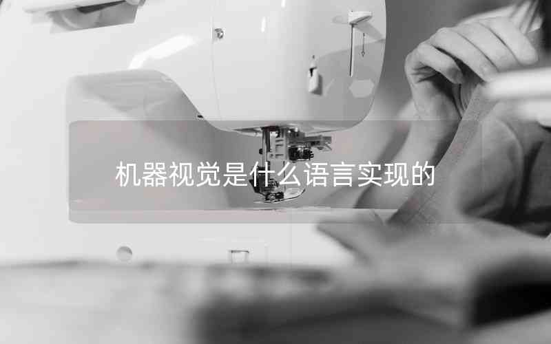 機器視覺是什么語言實現(xiàn)的 機器視覺是什么語言實現(xiàn)的