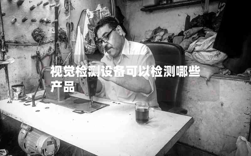視覺檢測設(shè)備可以檢測哪些產(chǎn)品 視覺檢測設(shè)備可以檢測哪些產(chǎn)品