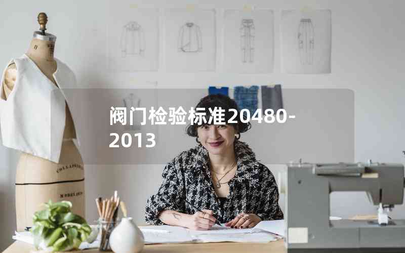 閥門檢驗(yàn)標(biāo)準(zhǔn)20480-2013 閥門檢驗(yàn)標(biāo)準(zhǔn)20480-2013